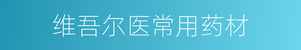 维吾尔医常用药材的同义词
