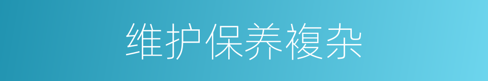 维护保养複杂的同义词