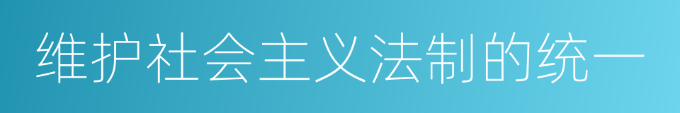 维护社会主义法制的统一的同义词