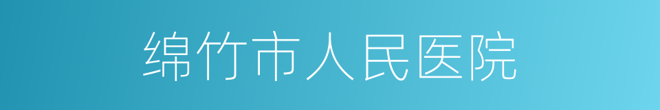 绵竹市人民医院的意思