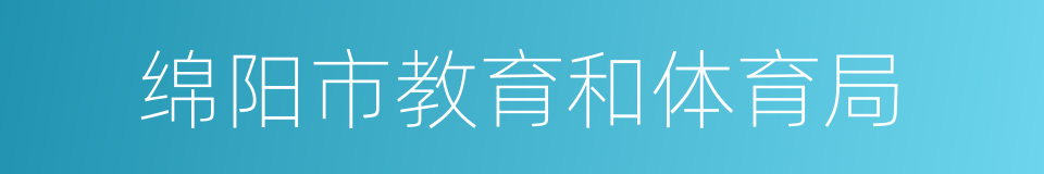 绵阳市教育和体育局的同义词