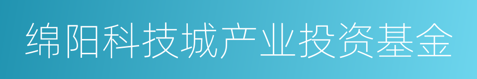 绵阳科技城产业投资基金的同义词