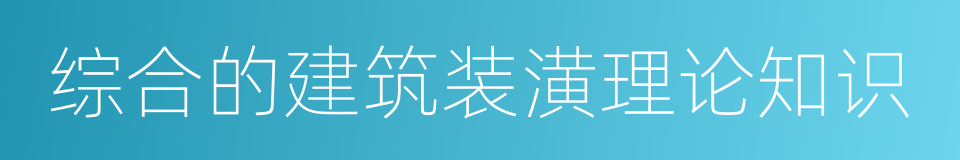 综合的建筑装潢理论知识的同义词