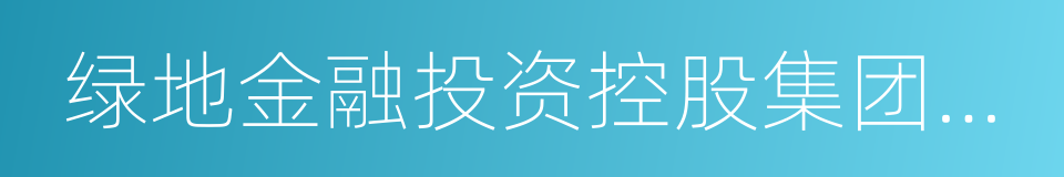 绿地金融投资控股集团有限公司的同义词