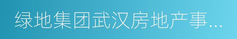 绿地集团武汉房地产事业部的同义词