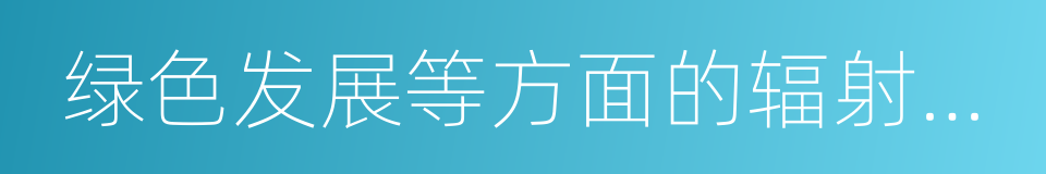 绿色发展等方面的辐射带动的同义词