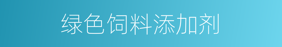 绿色饲料添加剂的同义词