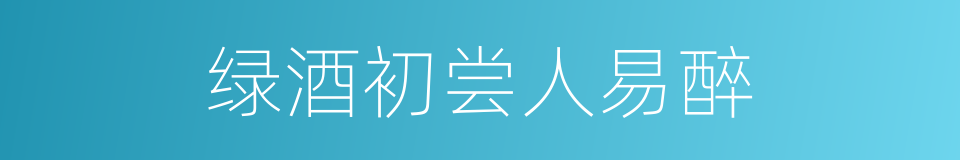 绿酒初尝人易醉的同义词