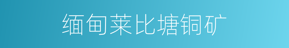 缅甸莱比塘铜矿的同义词