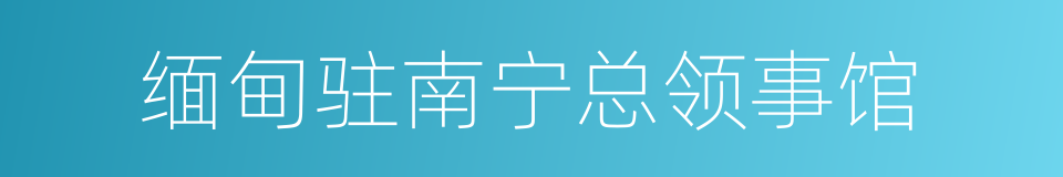 缅甸驻南宁总领事馆的同义词