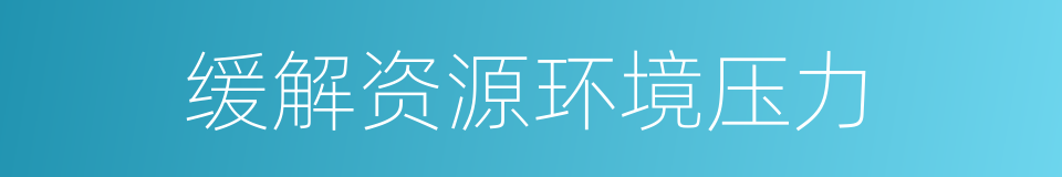 缓解资源环境压力的同义词