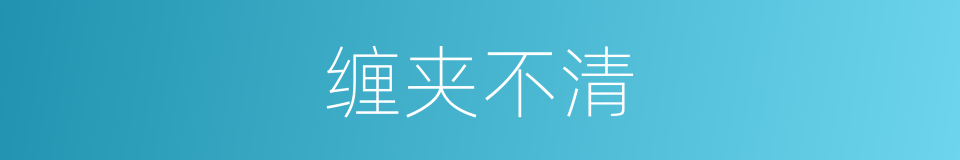 缠夹不清的意思