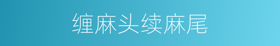 缠麻头续麻尾的意思