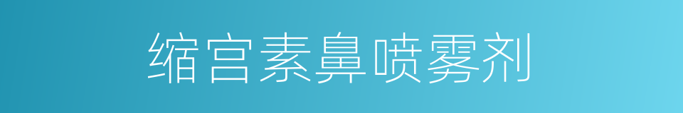 缩宫素鼻喷雾剂的同义词