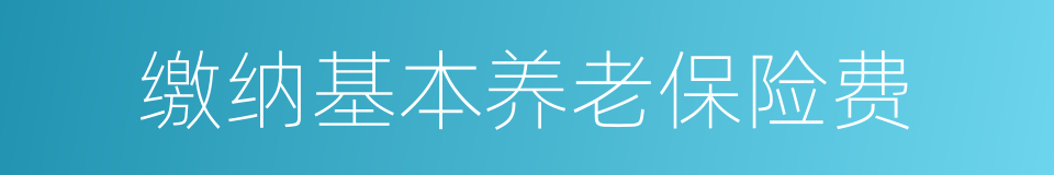 缴纳基本养老保险费的同义词