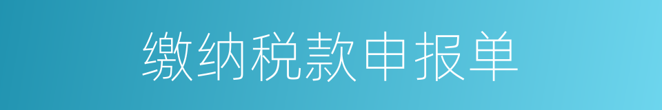 缴纳税款申报单的同义词