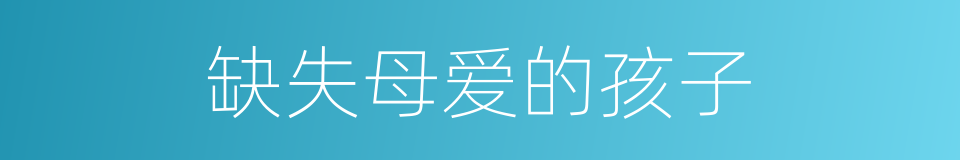 缺失母爱的孩子的同义词