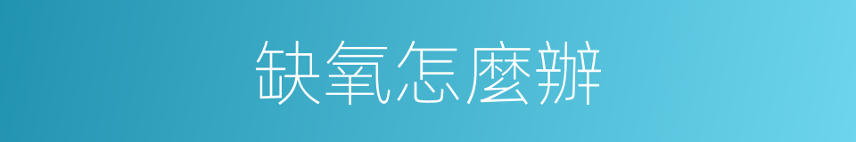 缺氧怎麼辦的同義詞