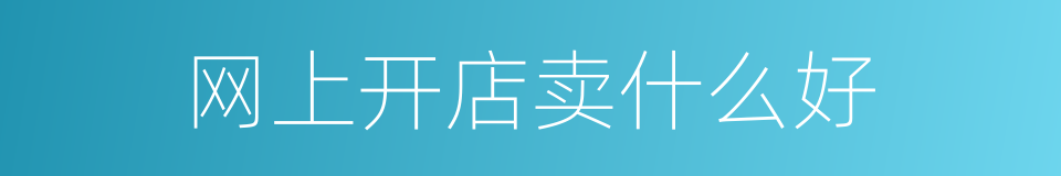 网上开店卖什么好的同义词