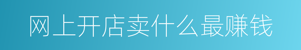 网上开店卖什么最赚钱的同义词