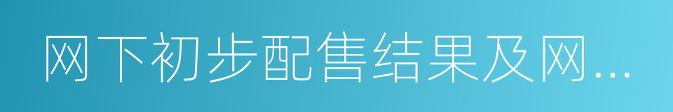 网下初步配售结果及网上中签结果公告的同义词