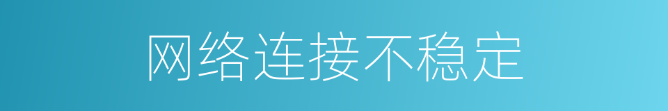 网络连接不稳定的同义词