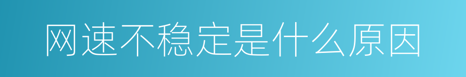 网速不稳定是什么原因的同义词