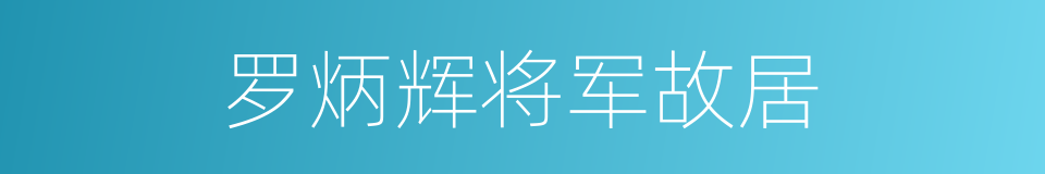 罗炳辉将军故居的同义词