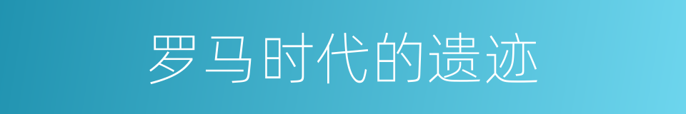 罗马时代的遗迹的同义词
