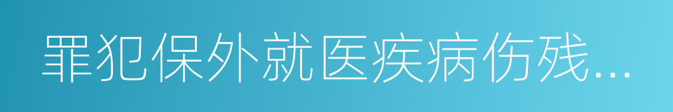 罪犯保外就医疾病伤残范围的同义词