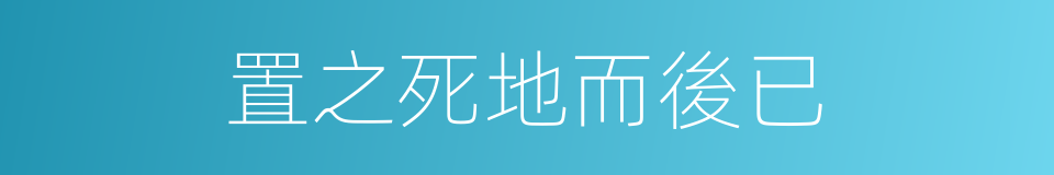 置之死地而後已的意思