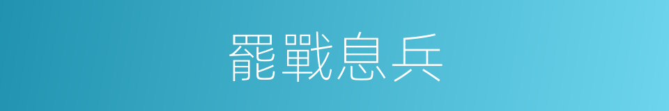 罷戰息兵的意思