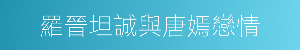 羅晉坦誠與唐嫣戀情的同義詞