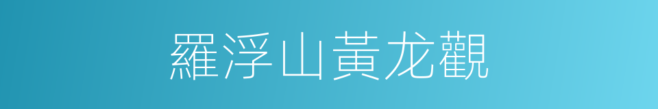 羅浮山黃龙觀的同義詞