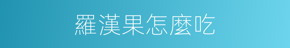 羅漢果怎麼吃的同義詞