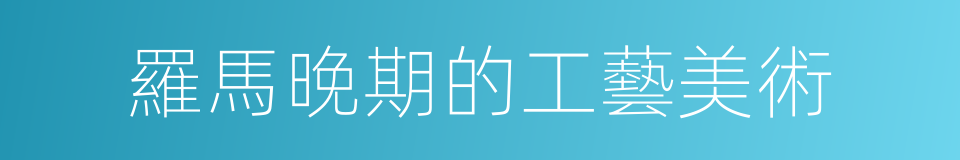 羅馬晚期的工藝美術的同義詞