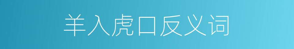 羊入虎口反义词的同义词