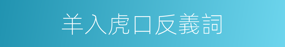羊入虎口反義詞的同義詞
