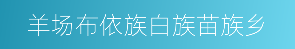 羊场布依族白族苗族乡的同义词