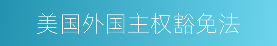 美国外国主权豁免法的同义词