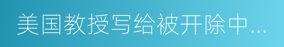 美国教授写给被开除中国留学生的信的同义词