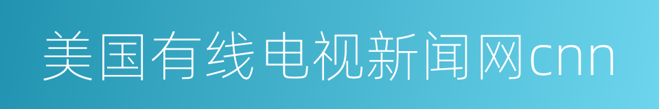 美国有线电视新闻网cnn的同义词