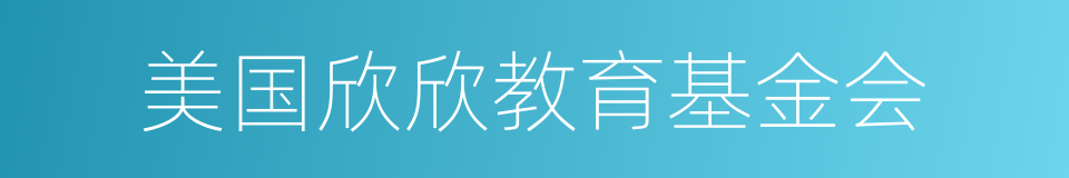 美国欣欣教育基金会的意思