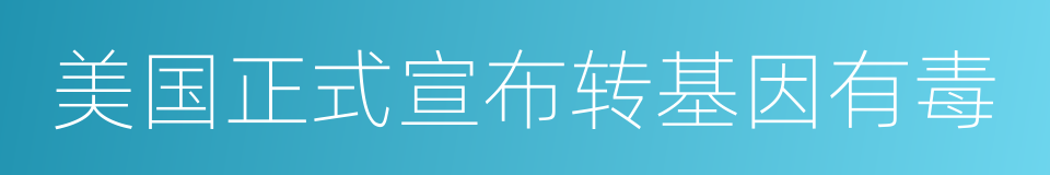 美国正式宣布转基因有毒的同义词