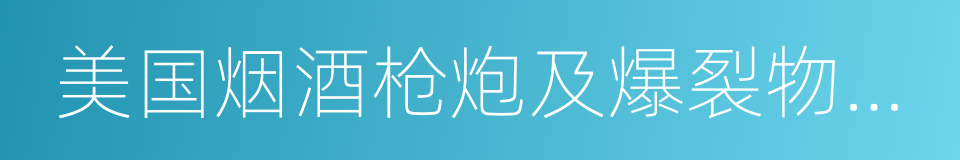 美国烟酒枪炮及爆裂物管理局的同义词