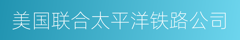 美国联合太平洋铁路公司的意思