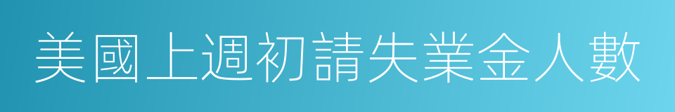 美國上週初請失業金人數的同義詞