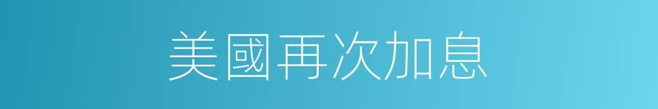 美國再次加息的同義詞