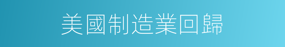 美國制造業回歸的同義詞