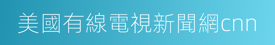 美國有線電視新聞網cnn的同義詞